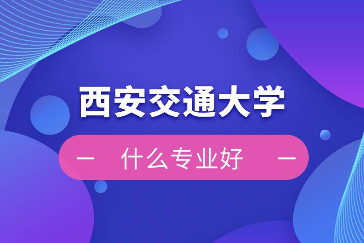 西安交通大学网络教育什么专业好