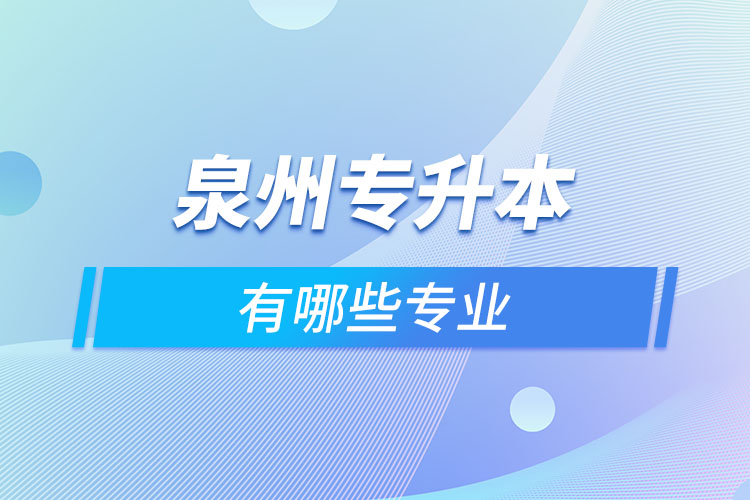 泉州专升本有哪些专业可以选择？