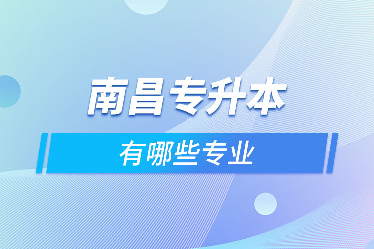 南昌专升本有哪些专业可以选择？