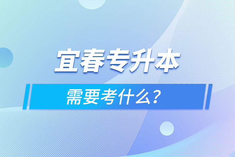 宜春专升本需要考什么？