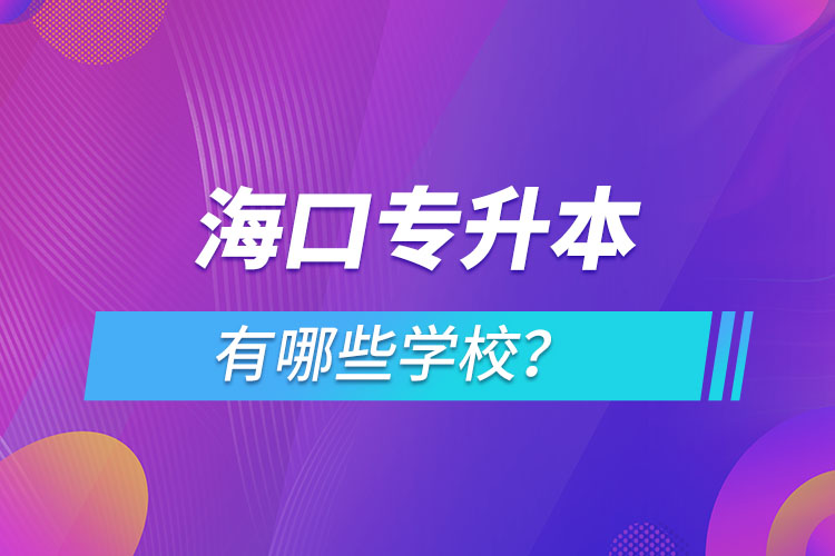 海口专升本有哪些学校？