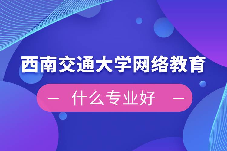 西南交通大学网络教育什么专业好