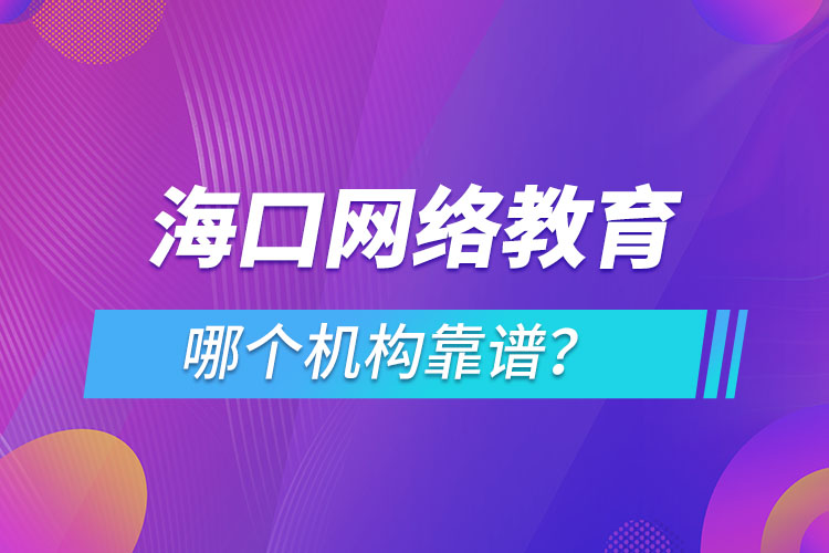 海口网络教育哪个机构靠谱？