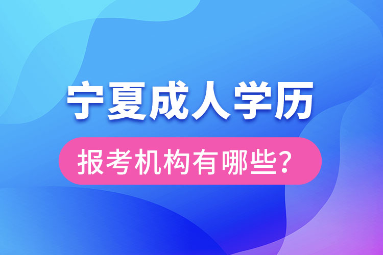 宁夏成人学历报考机构有哪些？