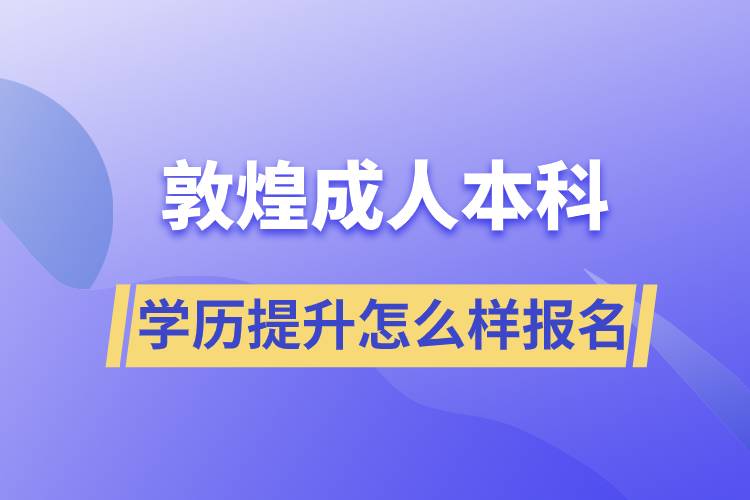 敦煌成人本科学历提升怎么样报名