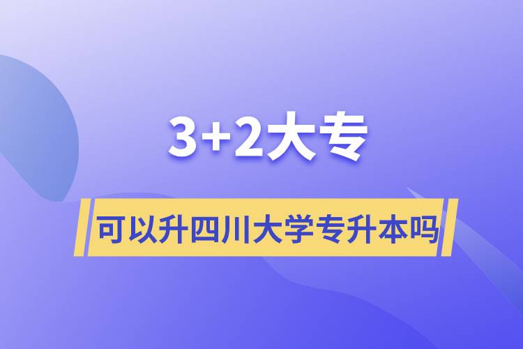 3+2大专可以升四川大学专升本吗