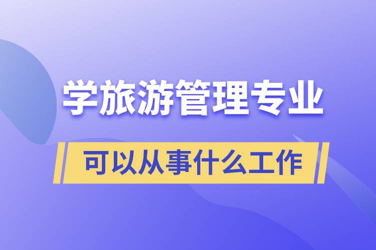 学旅游管理专业可以从事什么工作