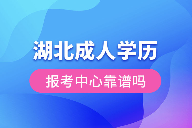 湖北成人学历报考中心靠谱吗