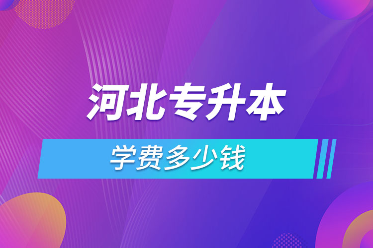 河北专升本学费大概多少钱一年？