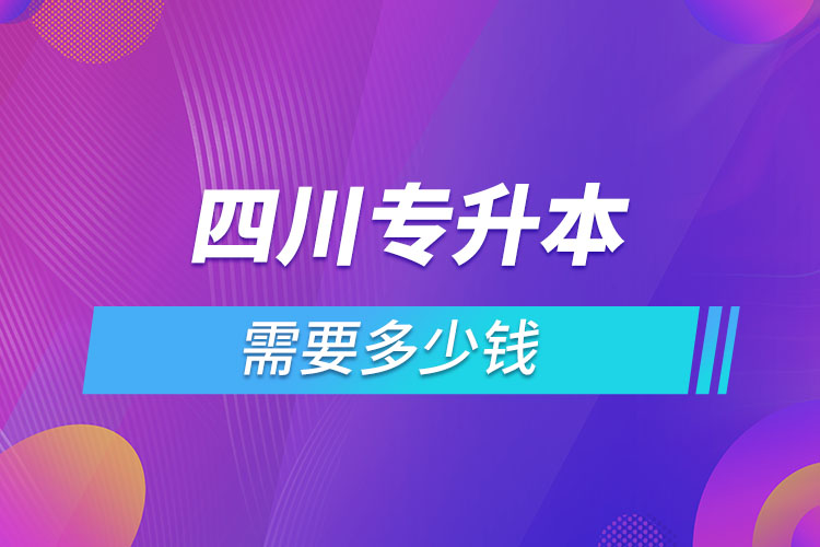 四川专升本需要多少钱