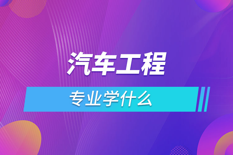 汽车工程专业学什么