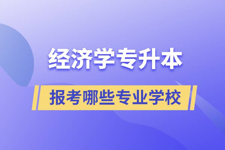 经济学专业专升本可以换学哪些专业和报考哪些学校？