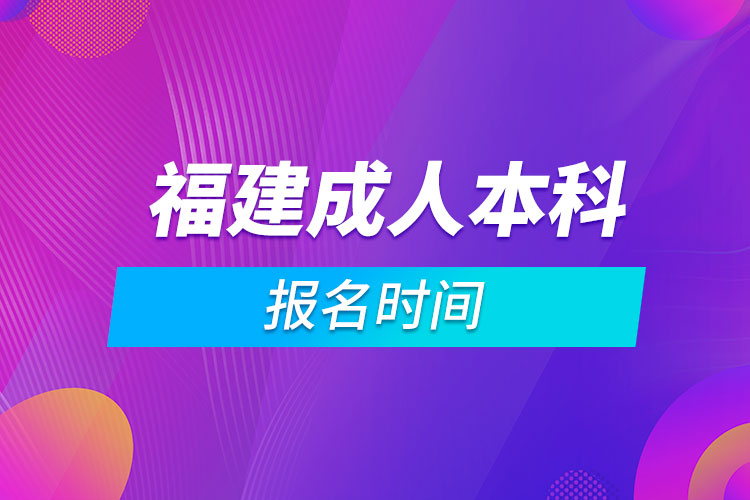 福建成人本科报名时间