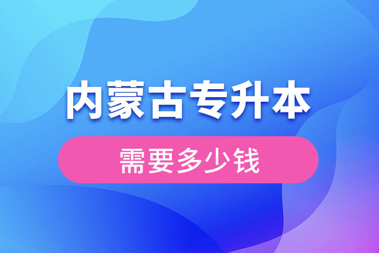 内蒙古专升本学费大概多少钱