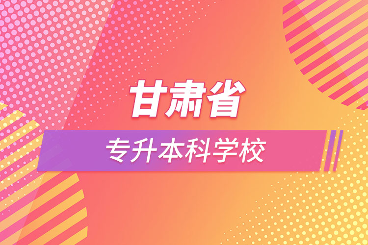 甘肃省专升本科学校