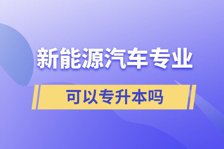 新能源汽车专业可以专升本吗