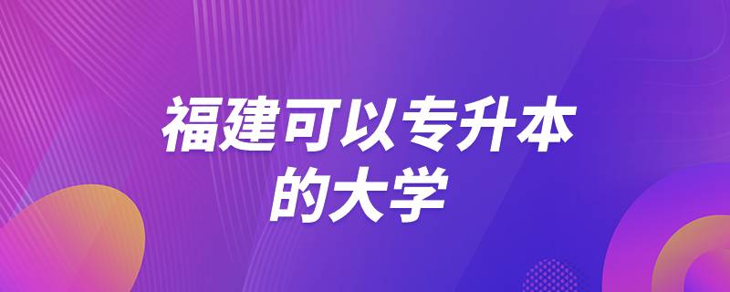 福建可以专升本的大学