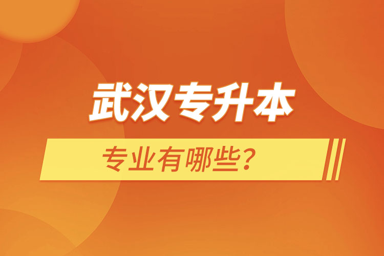 武汉专升本有哪些专业可以选择？