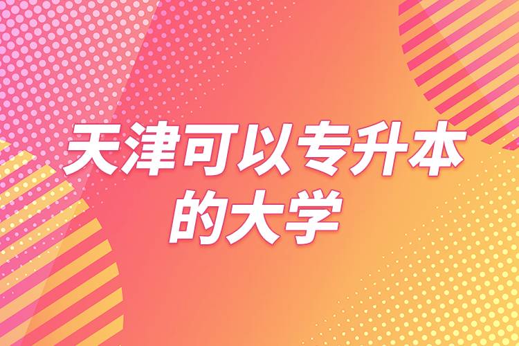 天津可以专升本的大学