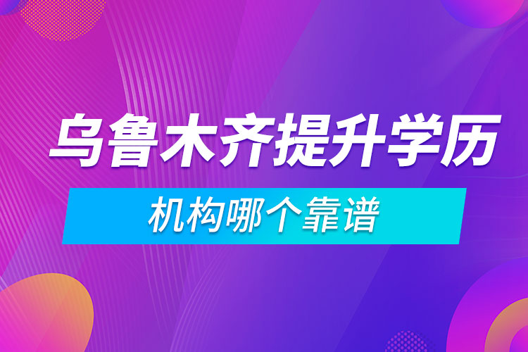 乌鲁木齐提升学历的机构哪个靠谱