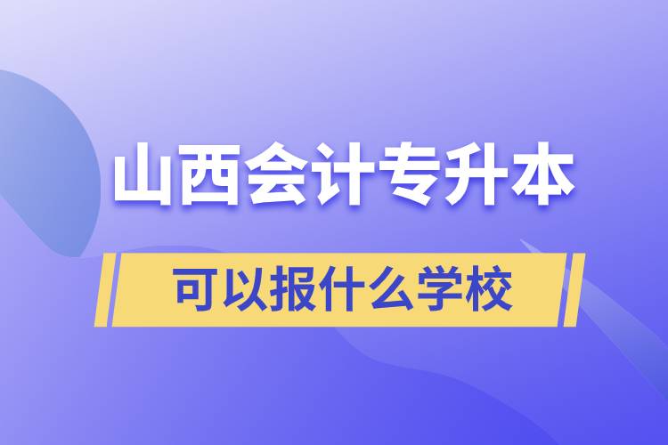 山西会计专升本可以报什么学校