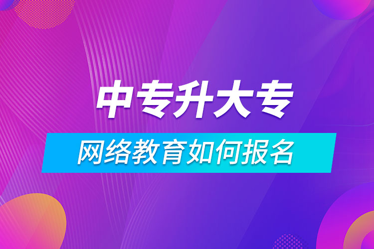 中专升大专网络教育如何报名