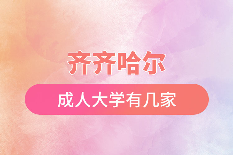 齐齐哈尔成人大学有几家