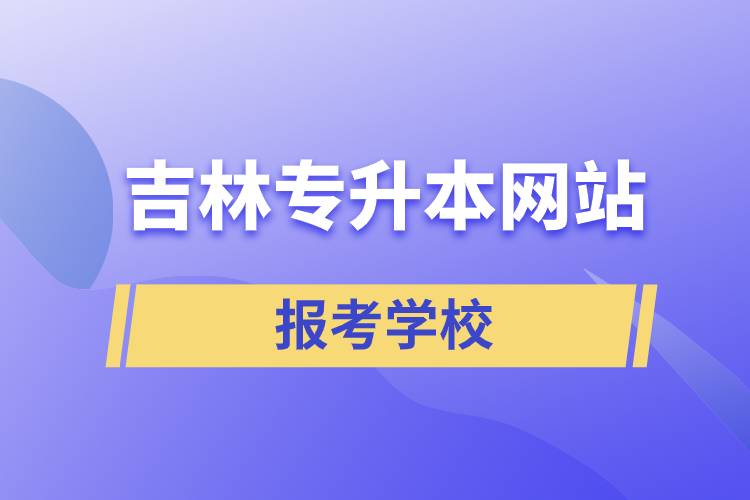 吉林专升本网站报考学校