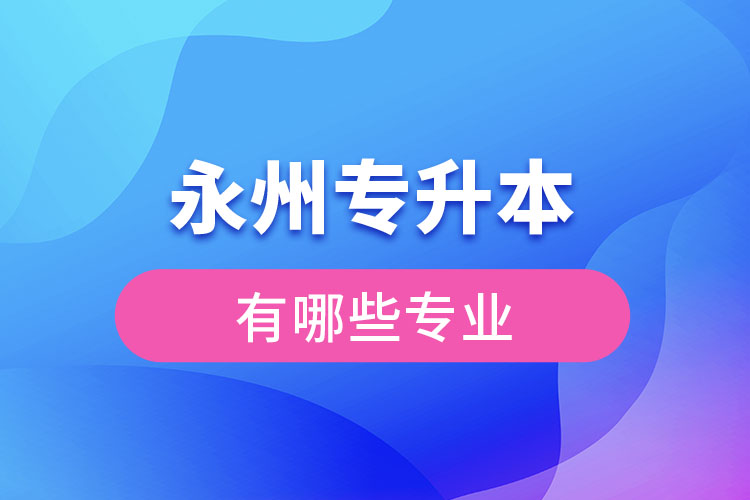 永州专升本专业有哪些？