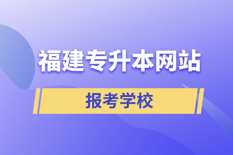 福建专升本网站报考学校名单