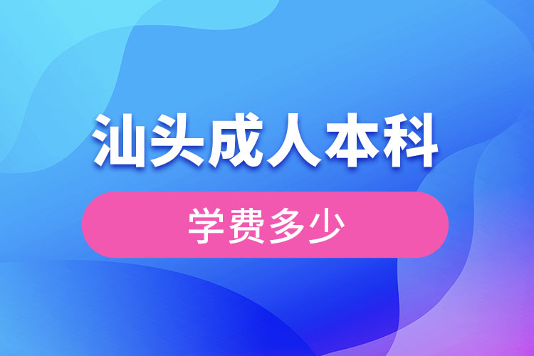 广东汕头成人本科要交多少钱