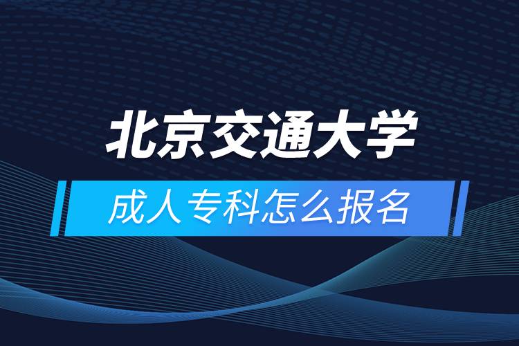 北京交通大学成人专科怎么报名