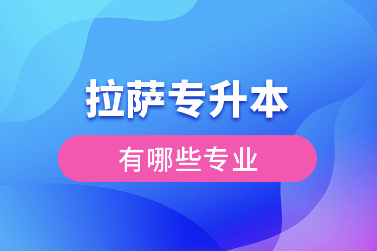 拉萨专升本有哪些专业可以选择？