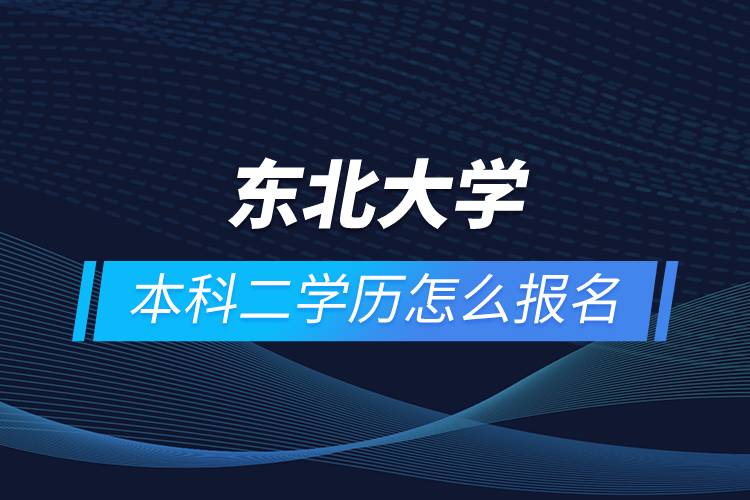 东北大学本科二学历怎么报名