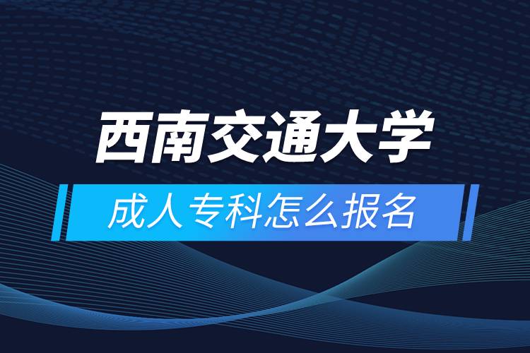 西南交通大学成人专科怎么报名