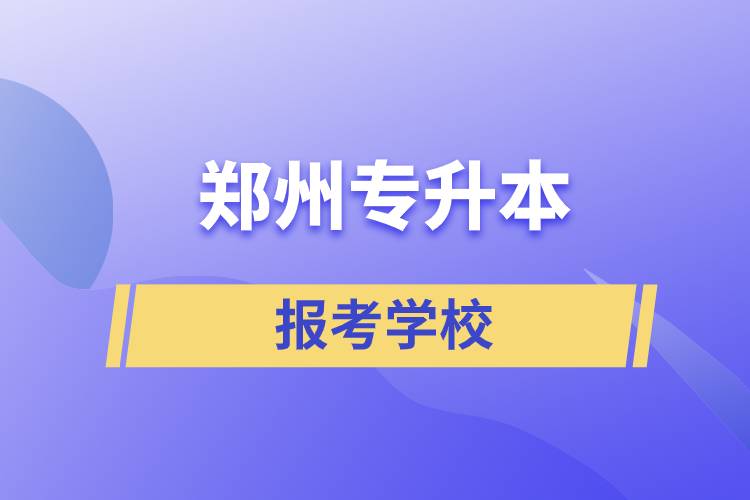 郑州专升本网站报考学校