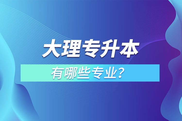 大理专升本有哪些专业？