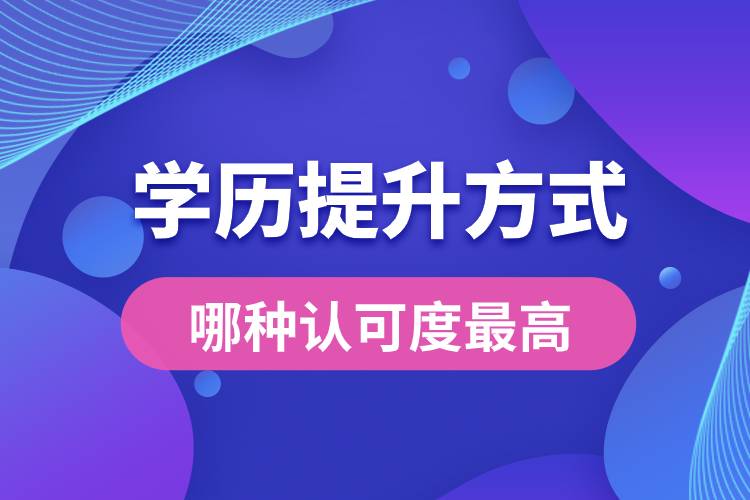 学历提升有几种方式哪种认可度最高？