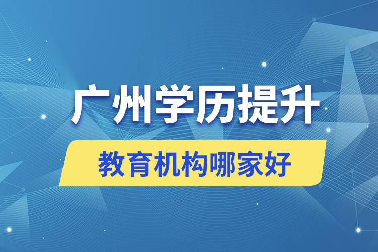 广州学历提升教育机构哪家好正规