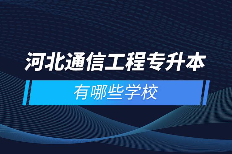 河北通信工程专升本有哪些学校