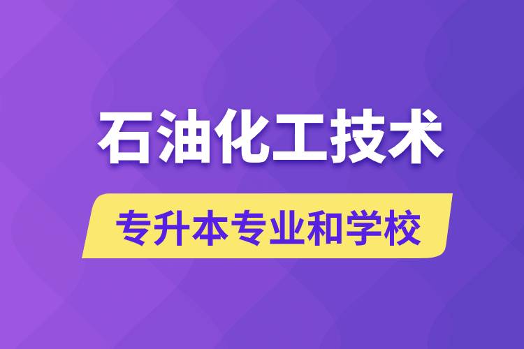 石油化工技术专升本专业考哪个学习好和能报名去什么学校？