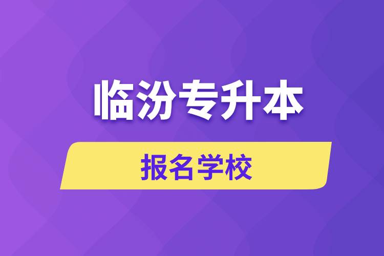 临汾专升本报名学校有哪些？