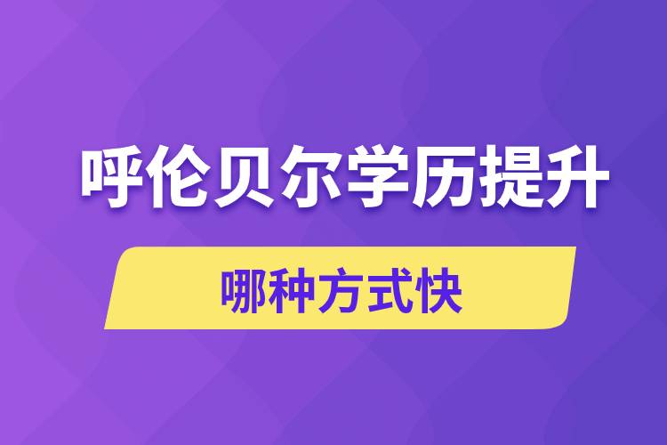 呼伦贝尔学历提升哪几种方式学习快速和靠谱吗？