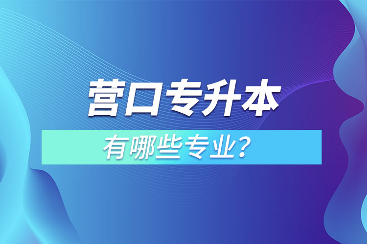 营口专升本有哪些专业可以选择？