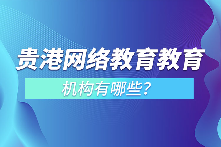 贵港网络教育教育机构有哪些？