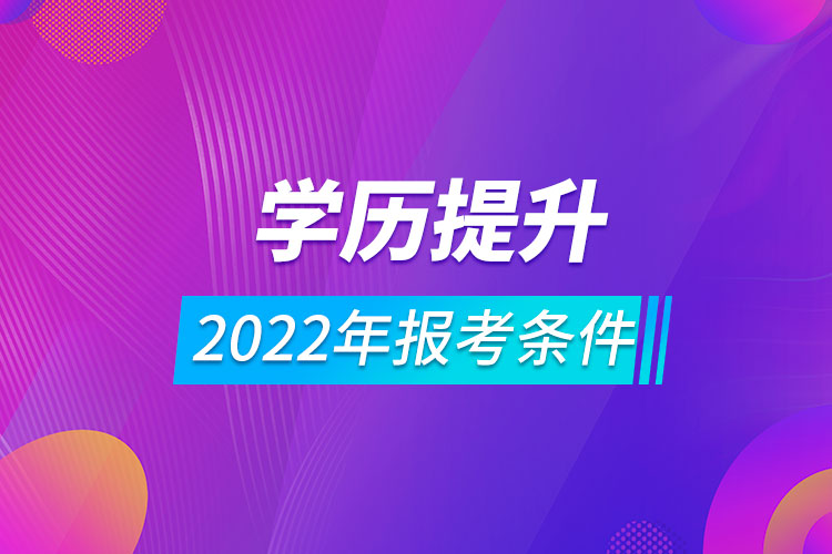 2022年学历提升报考条件