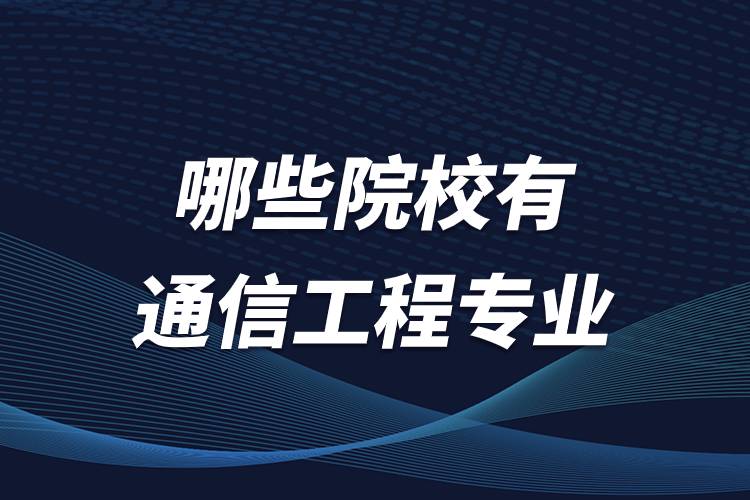 哪些院校有通信工程专业