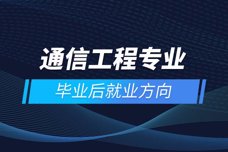 通信工程专业毕业后就业方向