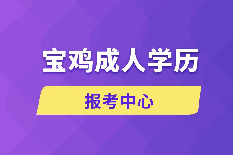 宝鸡成人学历报考中心有哪些