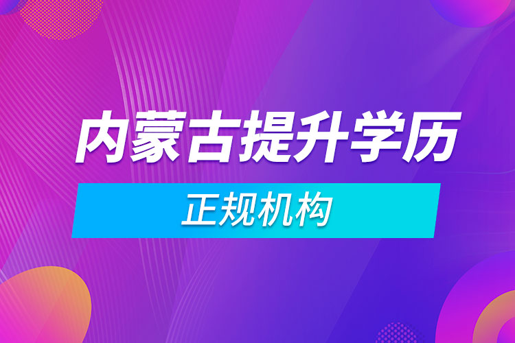 内蒙古提升学历的正规机构